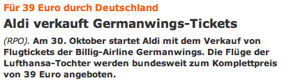 Für 39 Euro durch Deutschland: Aldi verkauft Germanwings-Tickets (RPO). Am 30. Oktober startet Aldi mit dem Verkauf von Flugtickets der Billig-Airline Germanwings. Die Flüge der Lufthansa-Tochter werden bundesweit zum Komplettpreis von 39 Euro angeboten.