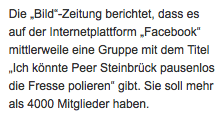 Die „Bild“-Zeitung berichtet, dass es auf der Internetplattform „Facebook“ mittlerweile eine Gruppe mit dem Titel „Ich könnte Peer Steinbrück pausenlos die Fresse polieren“ gibt. Sie soll mehr als 4000 Mitglieder haben. 